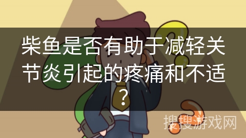 柴鱼是否有助于减轻关节炎引起的疼痛和不适？