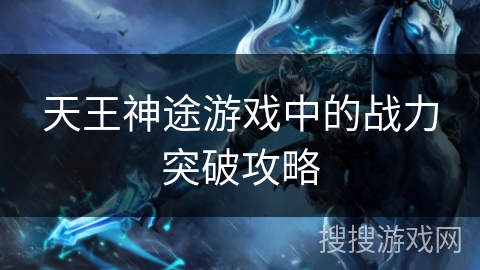 天王神途游戏中的战力突破攻略 天王神途游戏中的战力突破攻略