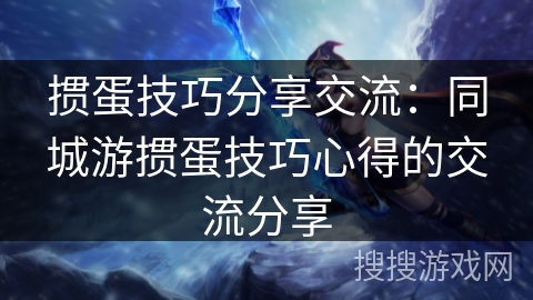 掼蛋技巧分享交流：同城游掼蛋技巧心得的交流分享