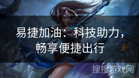 易捷加油：科技助力，畅享便捷出行