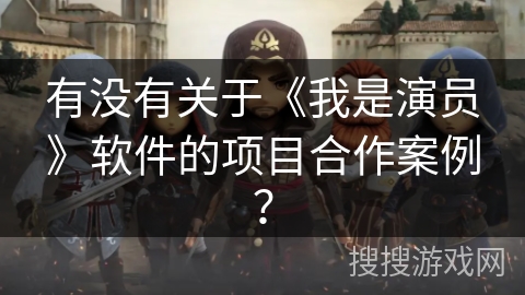 有没有关于《我是演员》软件的项目合作案例？