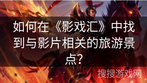 如何在《影戏汇》中找到与影片相关的旅游景点？