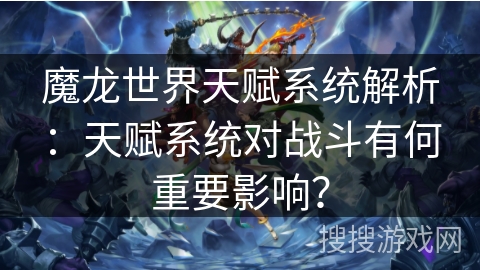 魔龙世界天赋系统解析：天赋系统对战斗有何重要影响？