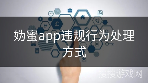 妫蜜app违规行为处理方式