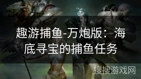 趣游捕鱼-万炮版：海底寻宝的捕鱼任务