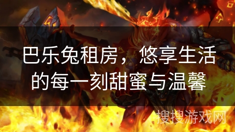 巴乐兔租房，悠享生活的每一刻甜蜜与温馨