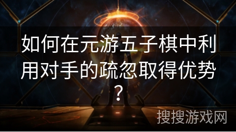如何在元游五子棋中利用对手的疏忽取得优势？
