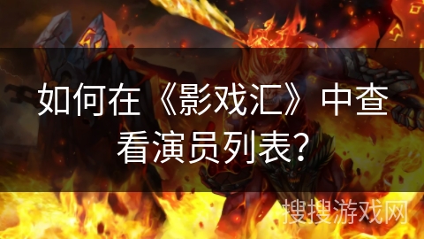 如何在《影戏汇》中查看演员列表？