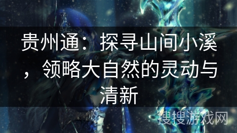 贵州通:探寻山间小溪,领略大自然的灵动与清新 贵州通:探寻山间小溪,领略大自然的灵动与清新