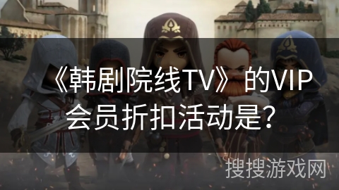 《韩剧院线TV》的VIP会员折扣活动是？
