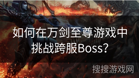 如何在万剑至尊游戏中挑战跨服Boss？