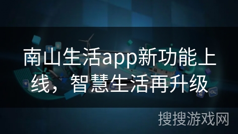 南山生活app新功能上线，智慧生活再升级