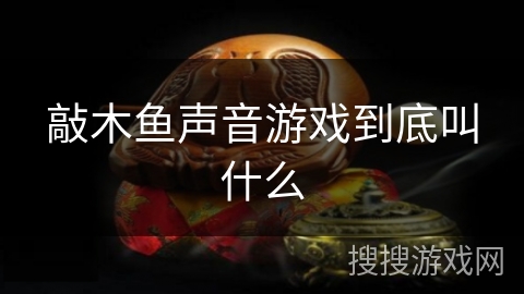敲木鱼声音游戏到底叫什么