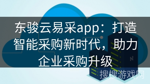 东骏云易采app：打造智能采购新时代，助力企业采购升级