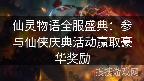 仙灵物语全服盛典：参与仙侠庆典活动赢取豪华奖励