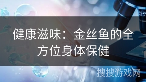 健康滋味：金丝鱼的全方位身体保健
