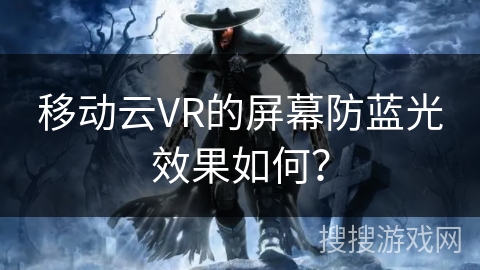移动云VR的屏幕防蓝光效果如何？