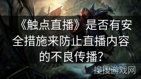 《触点直播》是否有安全措施来防止直播内容的不良传播？