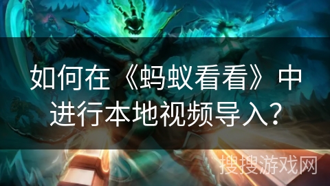 如何在《蚂蚁看看》中进行本地视频导入？