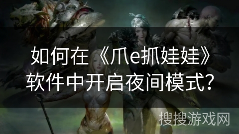 如何在《爪e抓娃娃》软件中开启夜间模式？