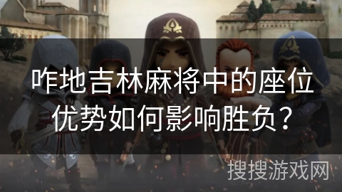 咋地吉林麻将中的座位优势如何影响胜负？