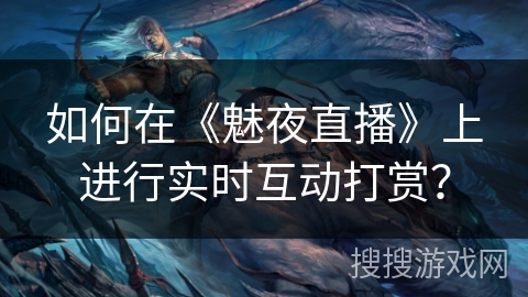 如何在《魅夜直播》上进行实时互动打赏？