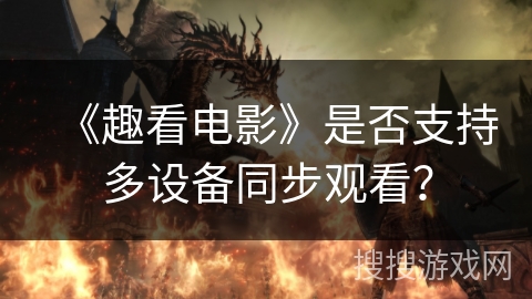 《趣看电影》是否支持多设备同步观看？