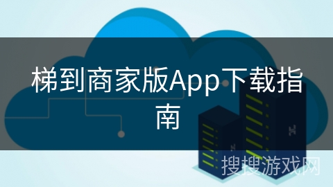 梯到商家版App下载指南