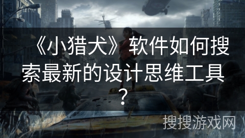 《小猎犬》软件如何搜索最新的设计思维工具？