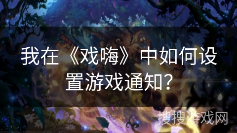 我在《戏嗨》中如何设置游戏通知？