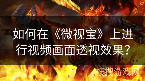 如何在《微视宝》上进行视频画面透视效果？