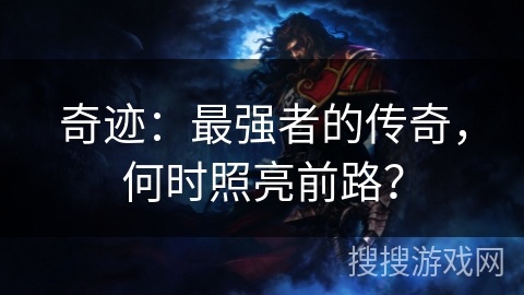奇迹：最强者的传奇，何时照亮前路？