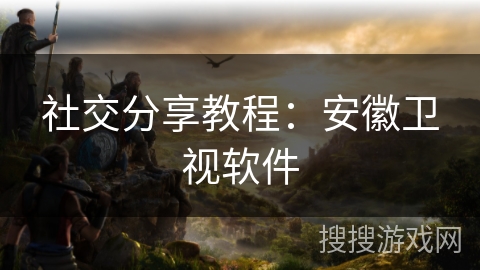 社交分享教程：安徽卫视软件