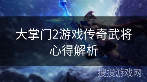 大掌门2游戏传奇武将心得解析