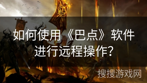 如何使用《巴点》软件进行远程操作？