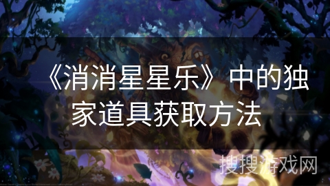 《消消星星乐》中的独家道具获取方法