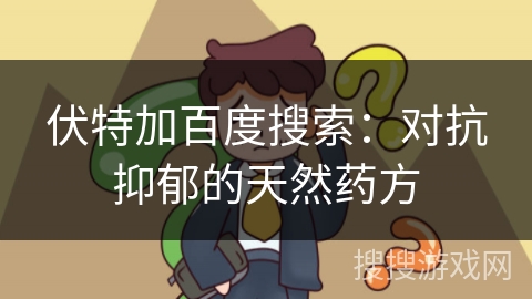 伏特加百度搜索：对抗抑郁的天然药方