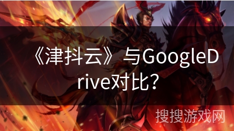 《津抖云》与GoogleDrive对比？