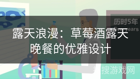 露天浪漫:草莓酒露天晚餐的优雅设计 露天浪漫:草莓酒露天晚餐的优雅设计