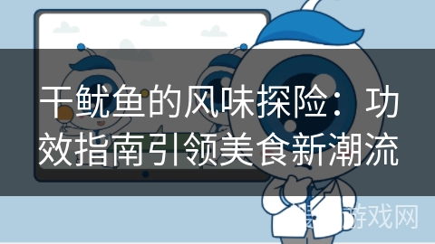 干鱿鱼的风味探险:功效指南引领美食新潮流 干鱿鱼的风味探险:功效指南引领美食新潮流