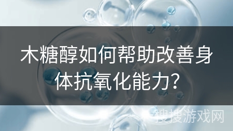 木糖醇如何帮助改善身体抗氧化能力？