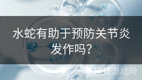 水蛇有助于预防关节炎发作吗? 水蛇有助于预防关节炎发作吗?
