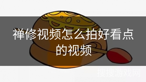 禅修视频怎么拍好看点的视频