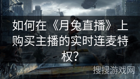 如何在《月兔直播》上购买主播的实时连麦特权？