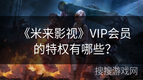 《米来影视》VIP会员的特权有哪些？