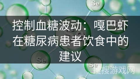 控制血糖波动：嘎巴虾在糖尿病患者饮食中的建议