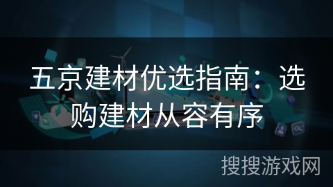 五京建材优选指南：选购建材从容有序