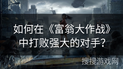 如何在《富翁大作战》中打败强大的对手? 如何在《富翁大作战》中打败强大的对手?