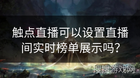 触点直播可以设置直播间实时榜单展示吗？