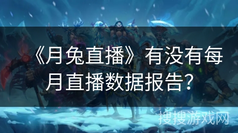 《月兔直播》有没有每月直播数据报告？